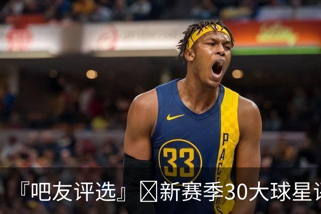 『吧友评选』🌟新赛季30大球星评选👑谁能压哨入选？