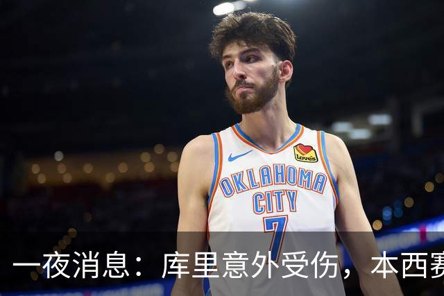 一夜消息：库里意外受伤，本西赛季报销，悍将超值续约