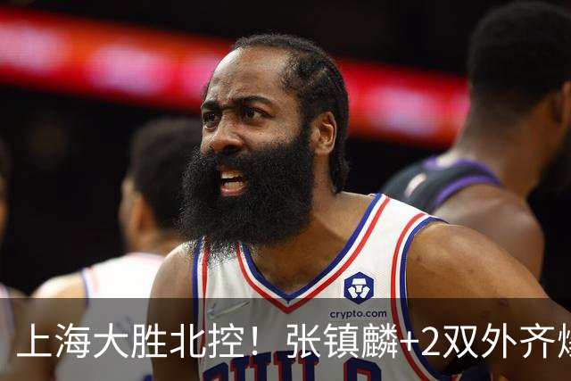 上海大胜北控！张镇麟+2双外齐爆，2首发辅助，廖三宁张帆死顶！