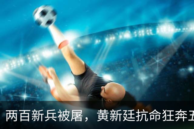 两百新兵被屠，黄新廷抗命狂奔五十里，赌上脑袋换回一场血债