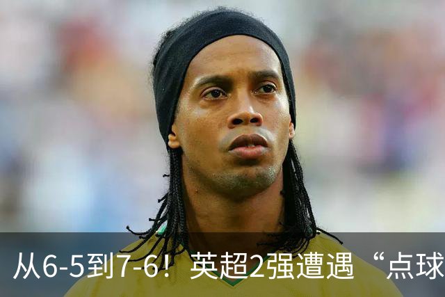 从6-5到7-6！英超2强遭遇“点球夜”，曼城命硬，切尔西难破魔咒
