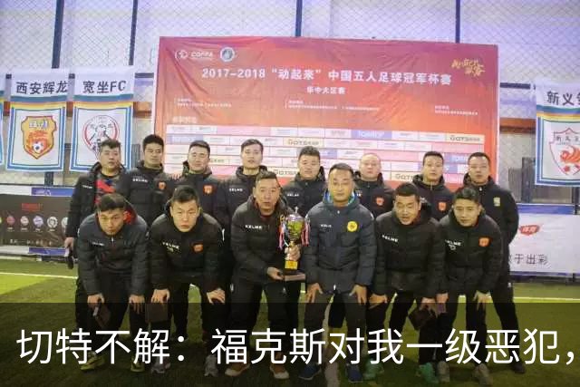 切特不解：福克斯对我一级恶犯，为何我们队三人吃T？