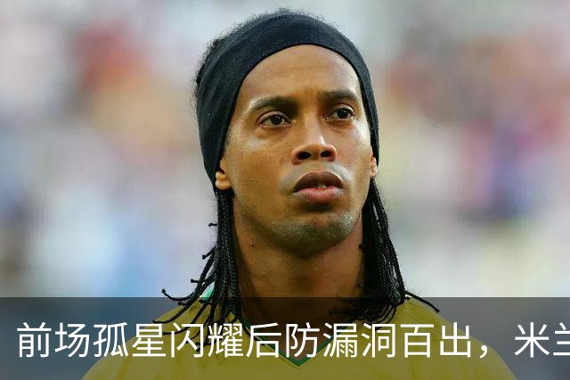 前场孤星闪耀后防漏洞百出，米兰在德比前遭痛击
