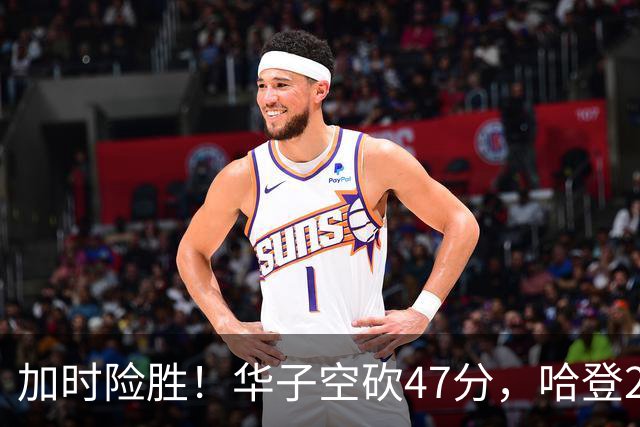 加时险胜！华子空砍47分，哈登22+9助+罚球绝杀 骑士升至东部第四