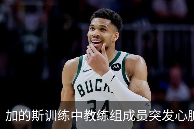 加的斯训练中教练组成员突发心脏骤停，俱乐部医生抢救后化险为夷