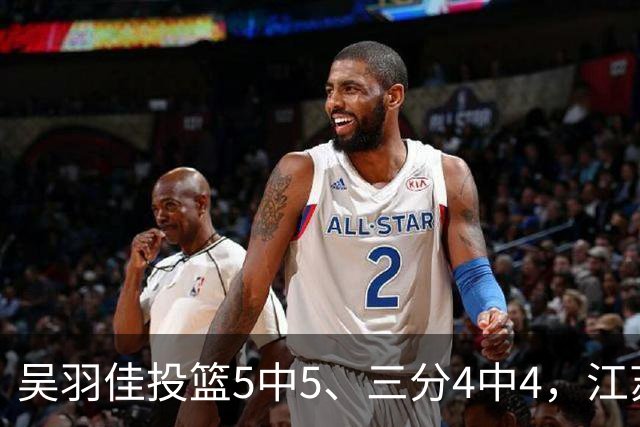 吴羽佳投篮5中5、三分4中4，江苏最多落后20分追到只差1分