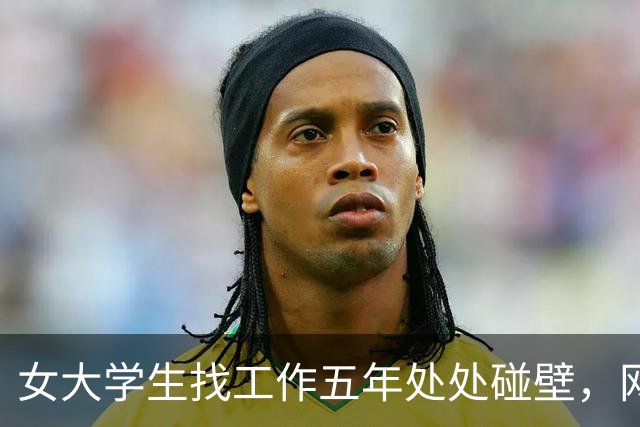 女大学生找工作五年处处碰壁，网友直言：你这面相，很难成功啊