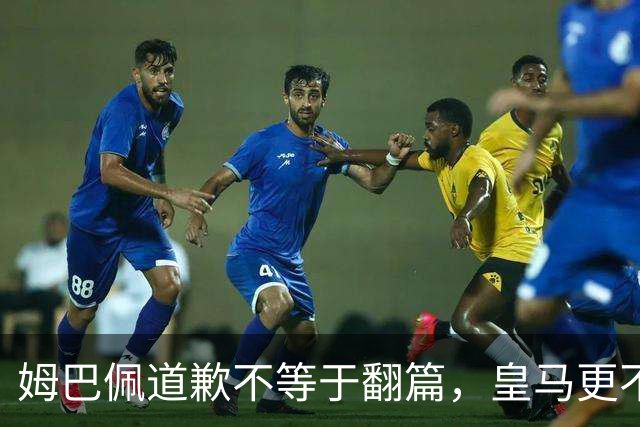 姆巴佩道歉不等于翻篇，皇马更不能继续“装死”
