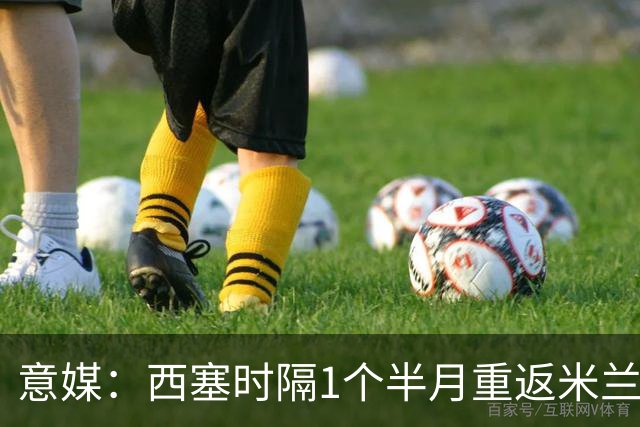 意媒：西塞时隔1个半月重返米兰首发，普利希奇轮休
