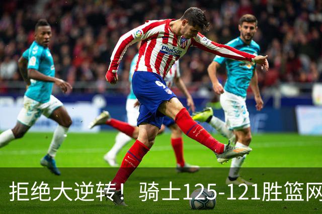 拒绝大逆转！骑士125-121胜篮网！此战看到4个事实：哈登令人担忧