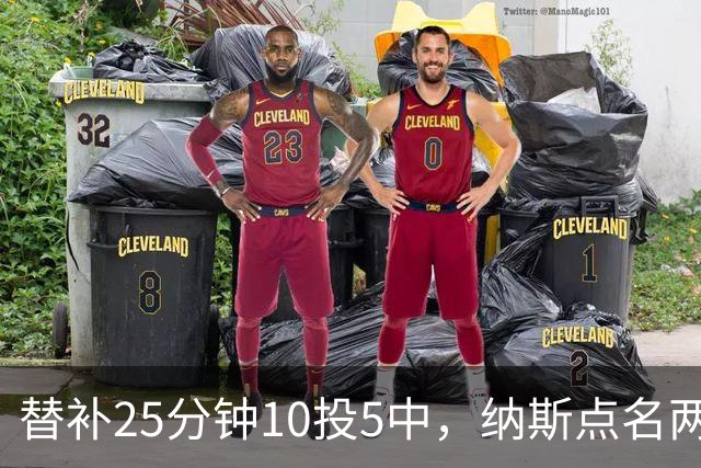 替补25分钟10投5中，纳斯点名两人下半场三分意义重大