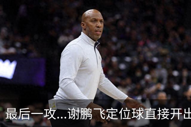 最后一攻...谢鹏飞定位球直接开出底线，没有任何队友接到