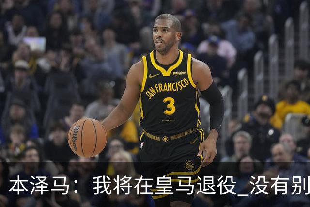 本泽马：我将在皇马退役 没有别的选项