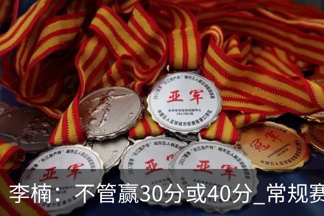 李楠：不管赢30分或40分 常规赛的主场赛事 我们要认真对待