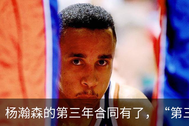 杨瀚森的第三年合同有了，“第三中锋”的位置呢？