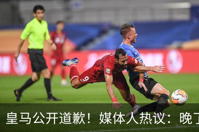 皇马公开道歉！媒体人热议：晚了！裂痕不及时修复，补好都是个疤