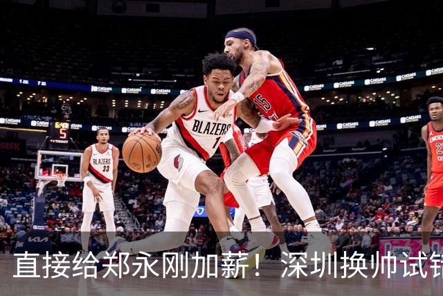 直接给郑永刚加薪！深圳换帅试错根本没必要