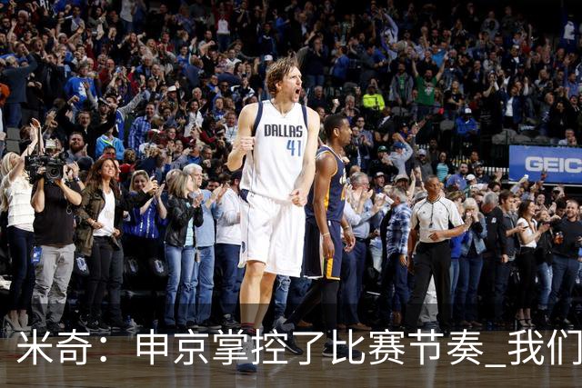 米奇：申京掌控了比赛节奏 我们本可以更早地采取应对措施