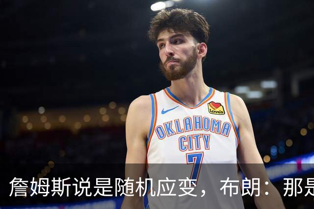 詹姆斯说是随机应变，布朗：那是纳斯的战术