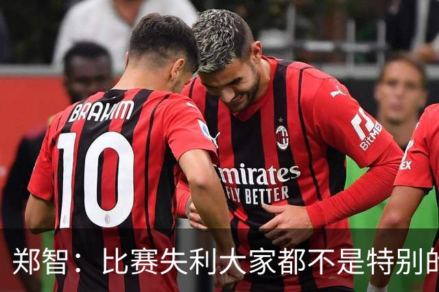 郑智：比赛失利大家都不是特别的甘心，我们要学会接受各种结果