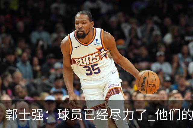 郭士强：球员已经尽力了 他们的努力收到回报