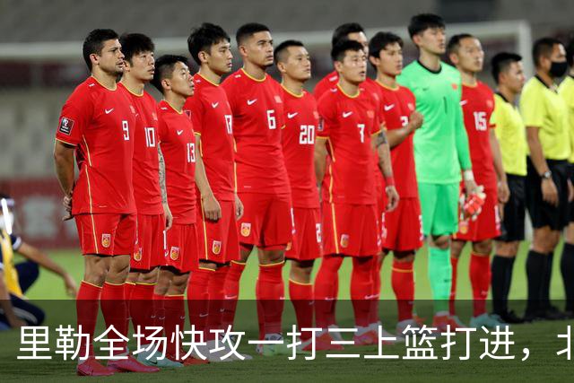里勒全场快攻一打三上篮打进，北控还剩14秒追平广州