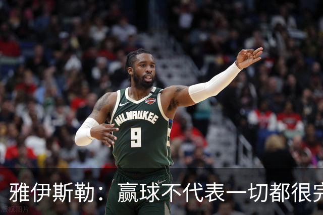 雅伊斯勒：赢球不代表一切都很完美，我们仍有提升空间