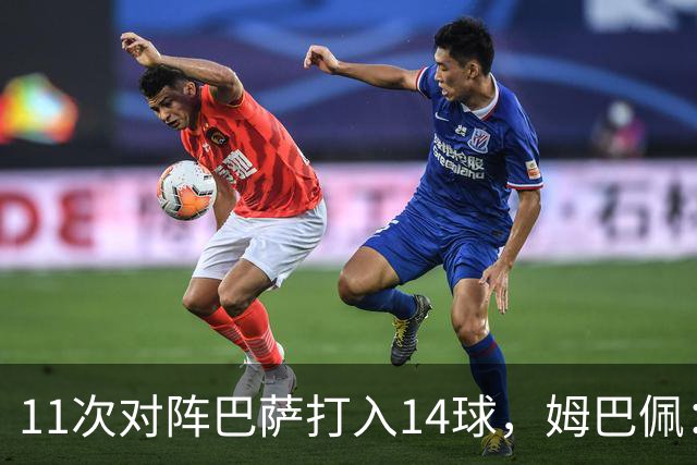11次对阵巴萨打入14球，姆巴佩：巴萨的头号“克星”