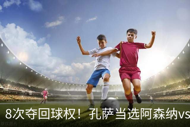 8次夺回球权！孔萨当选阿森纳vs诺丁汉森林全场最佳球员