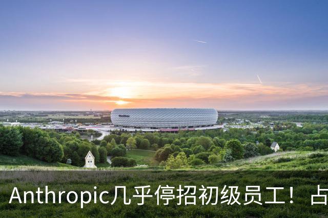 Anthropic几乎停招初级员工！占比一年半骤降33%：Agent工时已是员工6倍