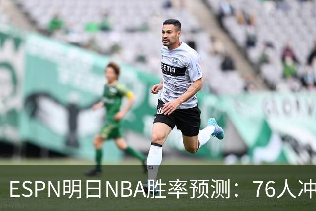 ESPN明日NBA胜率预测：76人冲击两连胜，雷霆已经稳了？