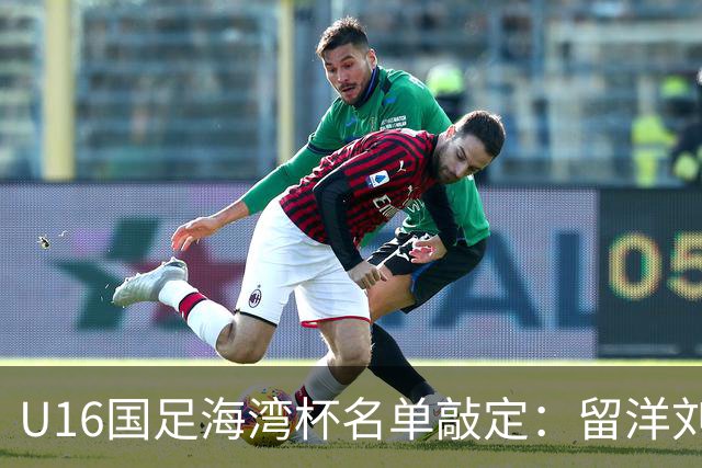 U16国足海湾杯名单敲定：留洋刘凯源、李东宸领衔 新帅迎首次大考